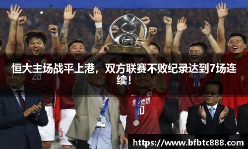 恒大主场战平上港，双方联赛不败纪录达到7场连续！