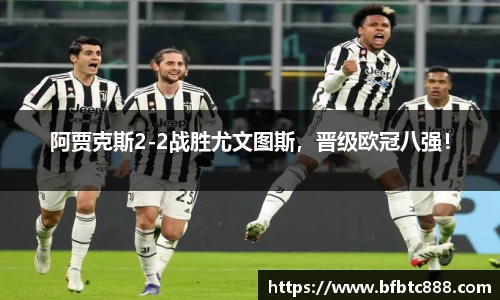 阿贾克斯2-2战胜尤文图斯，晋级欧冠八强！