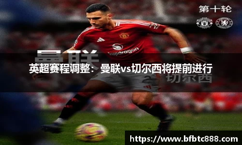 英超赛程调整：曼联vs切尔西将提前进行