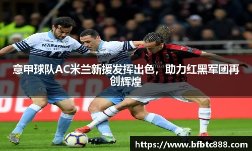 意甲球队AC米兰新援发挥出色，助力红黑军团再创辉煌