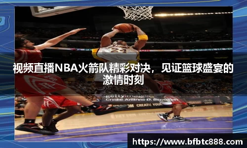 视频直播NBA火箭队精彩对决，见证篮球盛宴的激情时刻