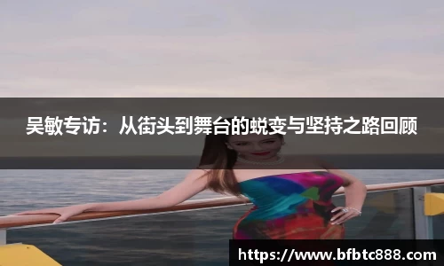 吴敏专访：从街头到舞台的蜕变与坚持之路回顾