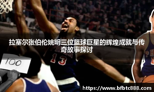 拉塞尔张伯伦姚明三位篮球巨星的辉煌成就与传奇故事探讨
