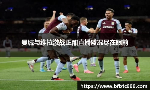 曼城与维拉激战正酣直播盛况尽在眼前