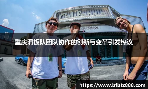重庆滑板队团队协作的创新与变革引发热议