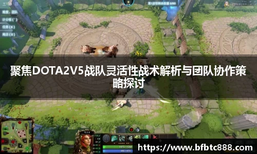 聚焦DOTA2V5战队灵活性战术解析与团队协作策略探讨